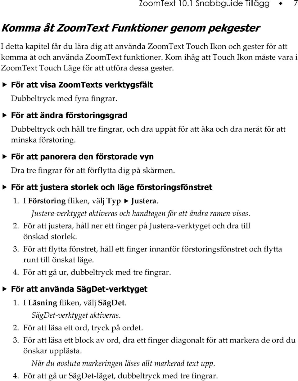 Kom ihåg att Touch Ikon måste vara i ZoomText Touch Läge för att utföra dessa gester. För att visa ZoomTexts verktygsfält Dubbeltryck med fyra fingrar.