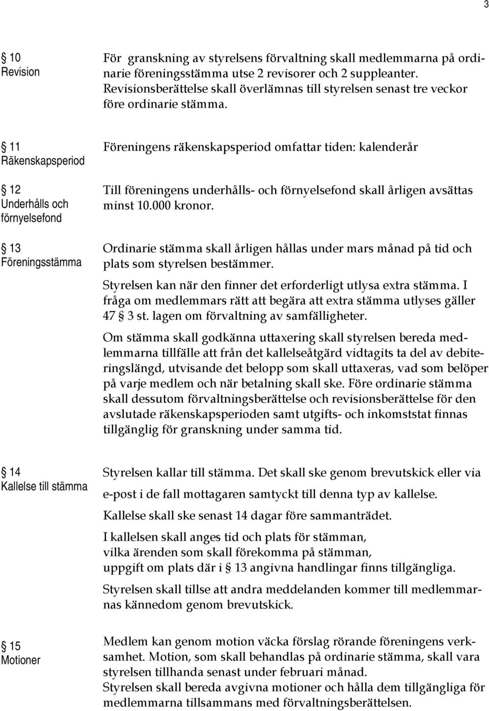 11 Räkenskapsperiod 12 Underhålls och förnyelsefond 13 Föreningsstämma Föreningens räkenskapsperiod omfattar tiden: kalenderår Till föreningens underhålls- och förnyelsefond skall årligen avsättas