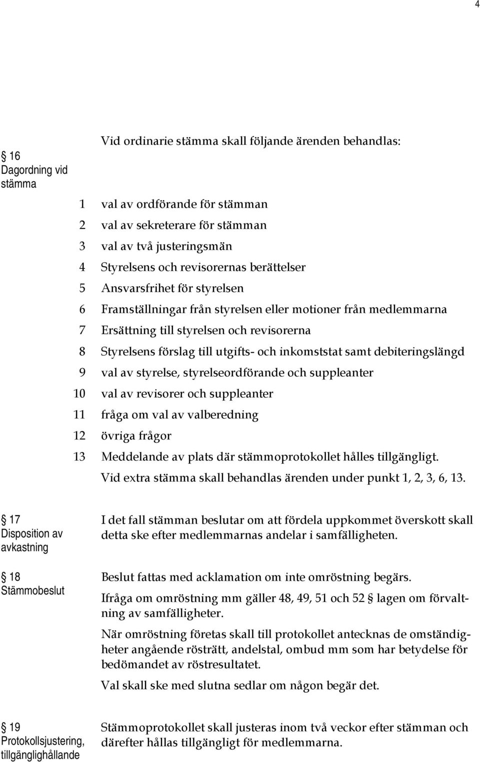 och inkomststat samt debiteringslängd 9 val av styrelse, styrelseordförande och suppleanter 10 val av revisorer och suppleanter 11 fråga om val av valberedning 12 övriga frågor 13 Meddelande av plats