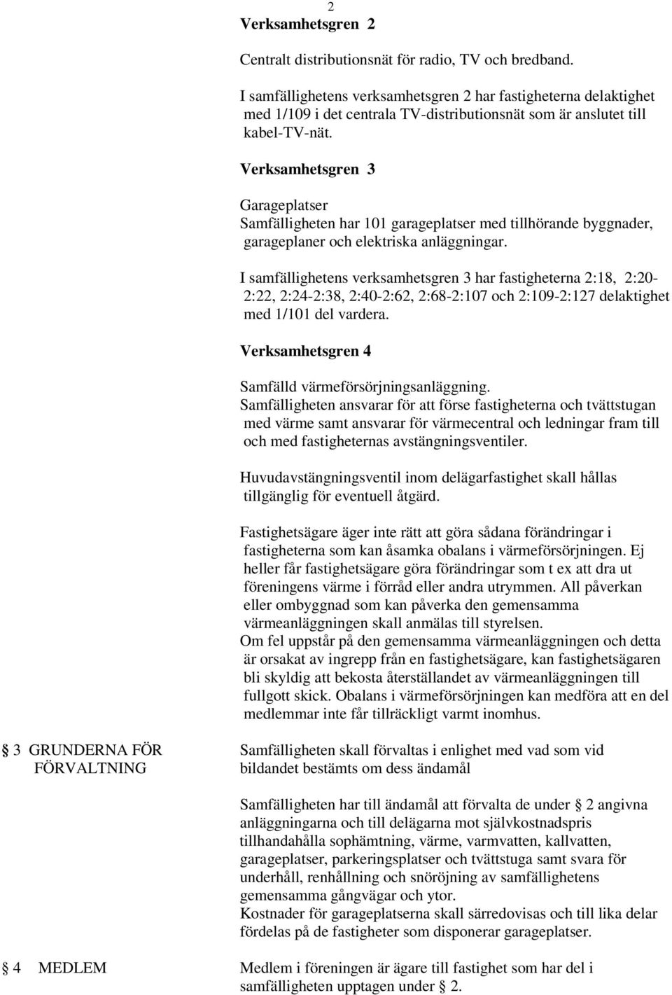 Verksamhetsgren 3 Garageplatser Samfälligheten har 101 garageplatser med tillhörande byggnader, garageplaner och elektriska anläggningar.