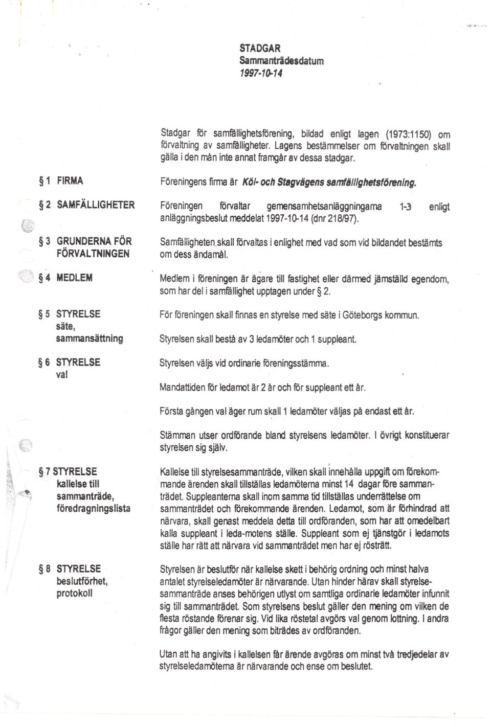 Föreningen förvaltar gemensamhetsanläggningarna 1-3 enligt anläggningsbeslut meddelat 1997-10-14 (dnr 218/97). 3 GRUNDERNA FÖR FÖRVALTNINGEN Samfälligheten.skall om dess ändamål.