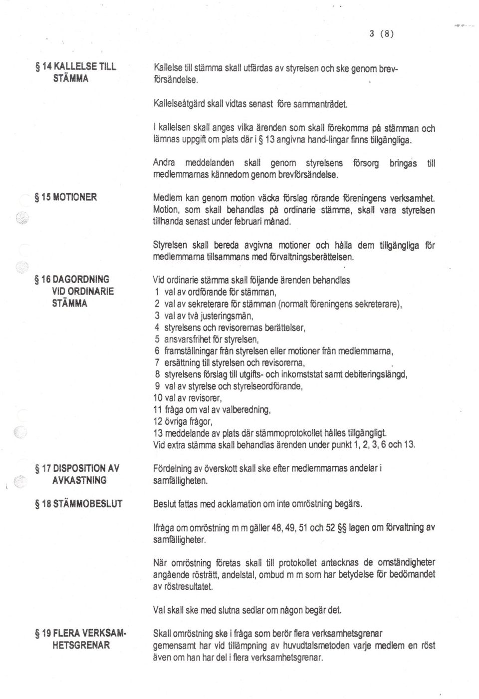 Andra meddelanden skall genom styrelsens försorg bringas till medlemmarnas kännedom genom brevforsändelse. 15 MOTIONER Medlem kan genom motion väcka förslag rörande föreningens verksamhet.