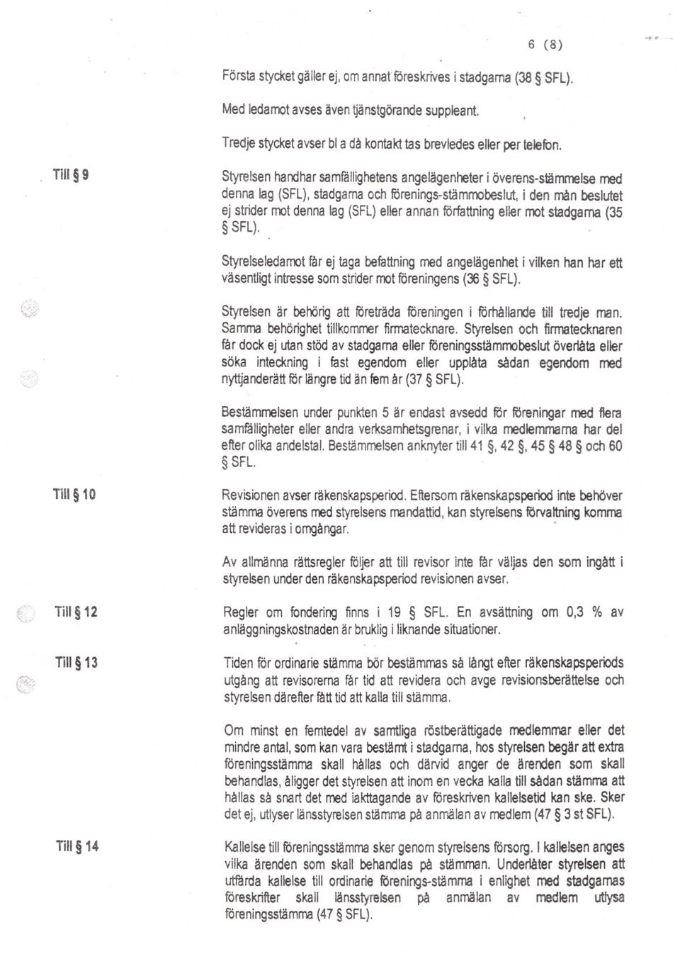 författning eller mot stadgarna (35 SFL). Styrelseledamot får ej taga befattning med angelägenhet i vilken han har ett väsentligt intresse som strider mot föreningens (36 SFL).