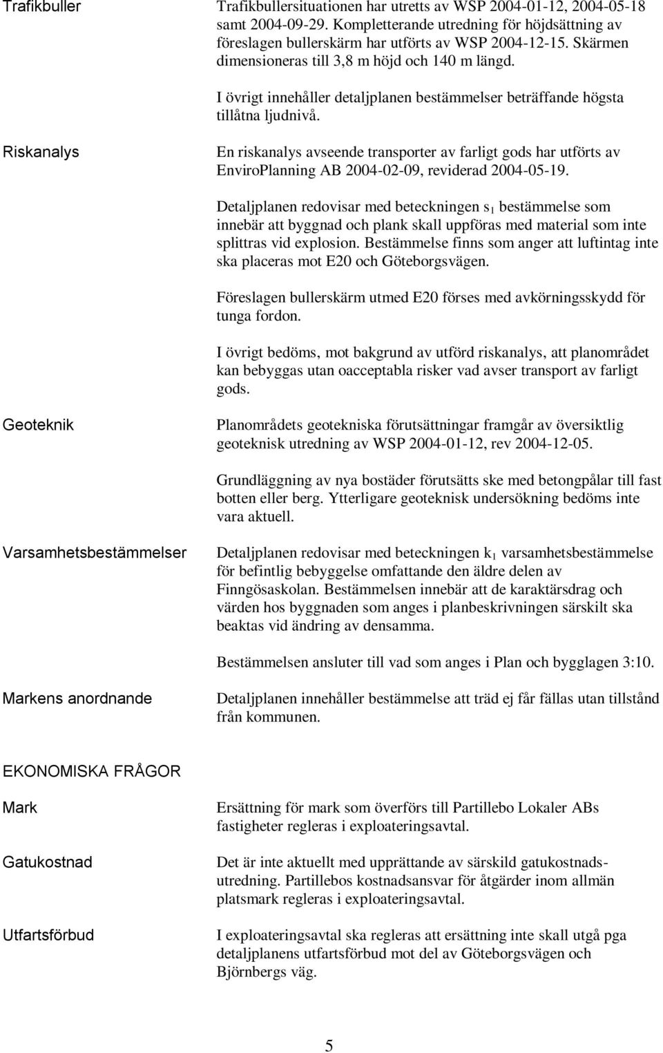 Riskanalys En riskanalys avseende transporter av farligt gods har utförts av EnviroPlanning AB 2004-02-09, reviderad 2004-05-19.