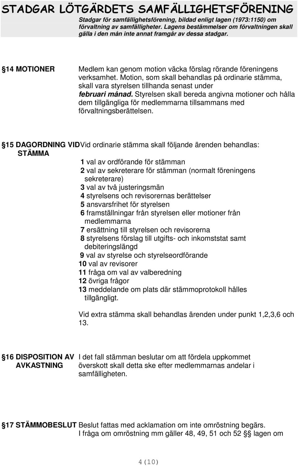 15 DAGORDNING VID Vid ordinarie stämma skall följande ärenden behandlas: STÄMMA 1 val av ordförande för stämman 2 val av sekreterare för stämman (normalt föreningens sekreterare) 3 val av två