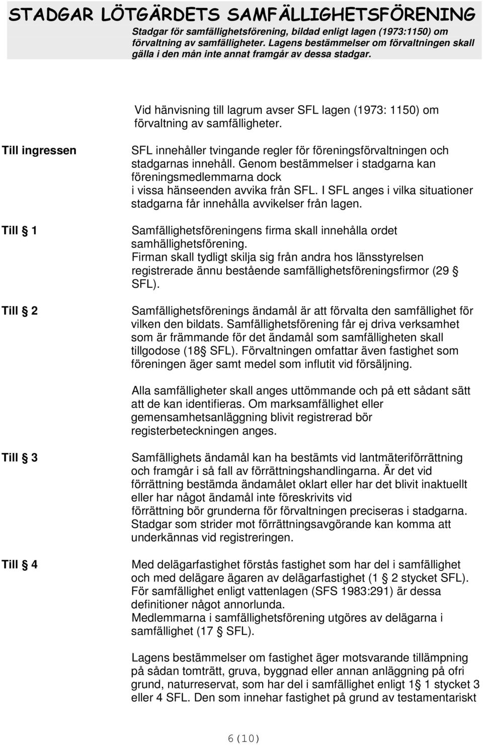 Genom bestämmelser i stadgarna kan föreningsmedlemmarna dock i vissa hänseenden avvika från SFL. I SFL anges i vilka situationer stadgarna får innehålla avvikelser från lagen.