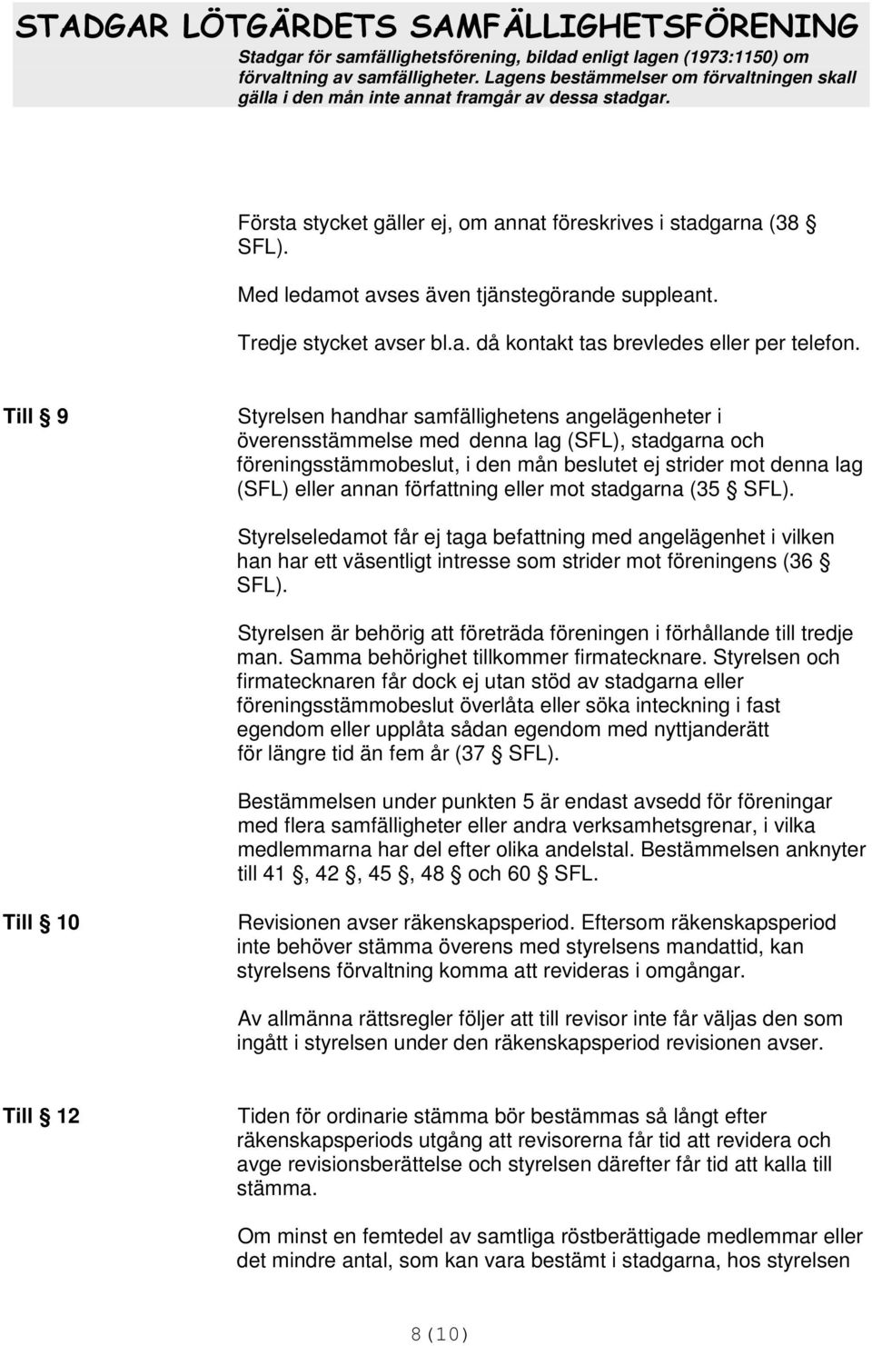 författning eller mot stadgarna (35 Styrelseledamot får ej taga befattning med angelägenhet i vilken han har ett väsentligt intresse som strider mot föreningens (36 Styrelsen är behörig att företräda