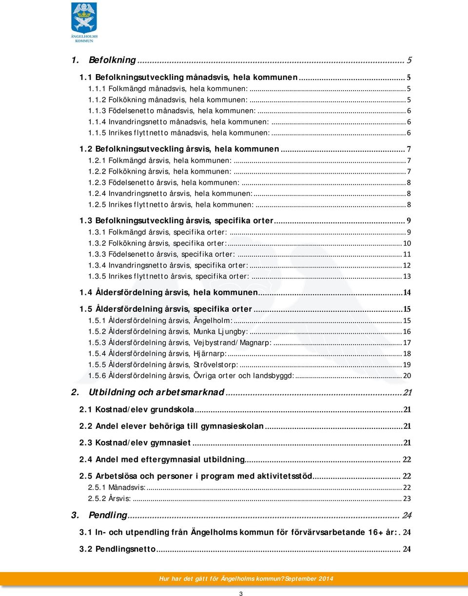 .. 7 1.2.2 Folkökning årsvis, hela kommunen:... 7 1.2.3 Födelsenetto årsvis, hela kommunen:... 8 1.2.4 Invandringsnetto årsvis, hela kommunen:... 8 1.2.5 Inrikes flyttnetto årsvis, hela kommunen:.