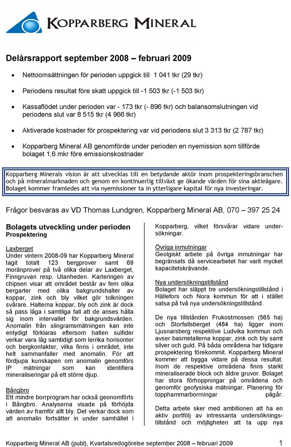 genomförde under perioden en nyemission som tillförde bolaget 1,6 mkr före emissionskostnader Kopparberg Minerals vision är att utvecklas till en betydande aktör inom prospekteringsbranschen och på