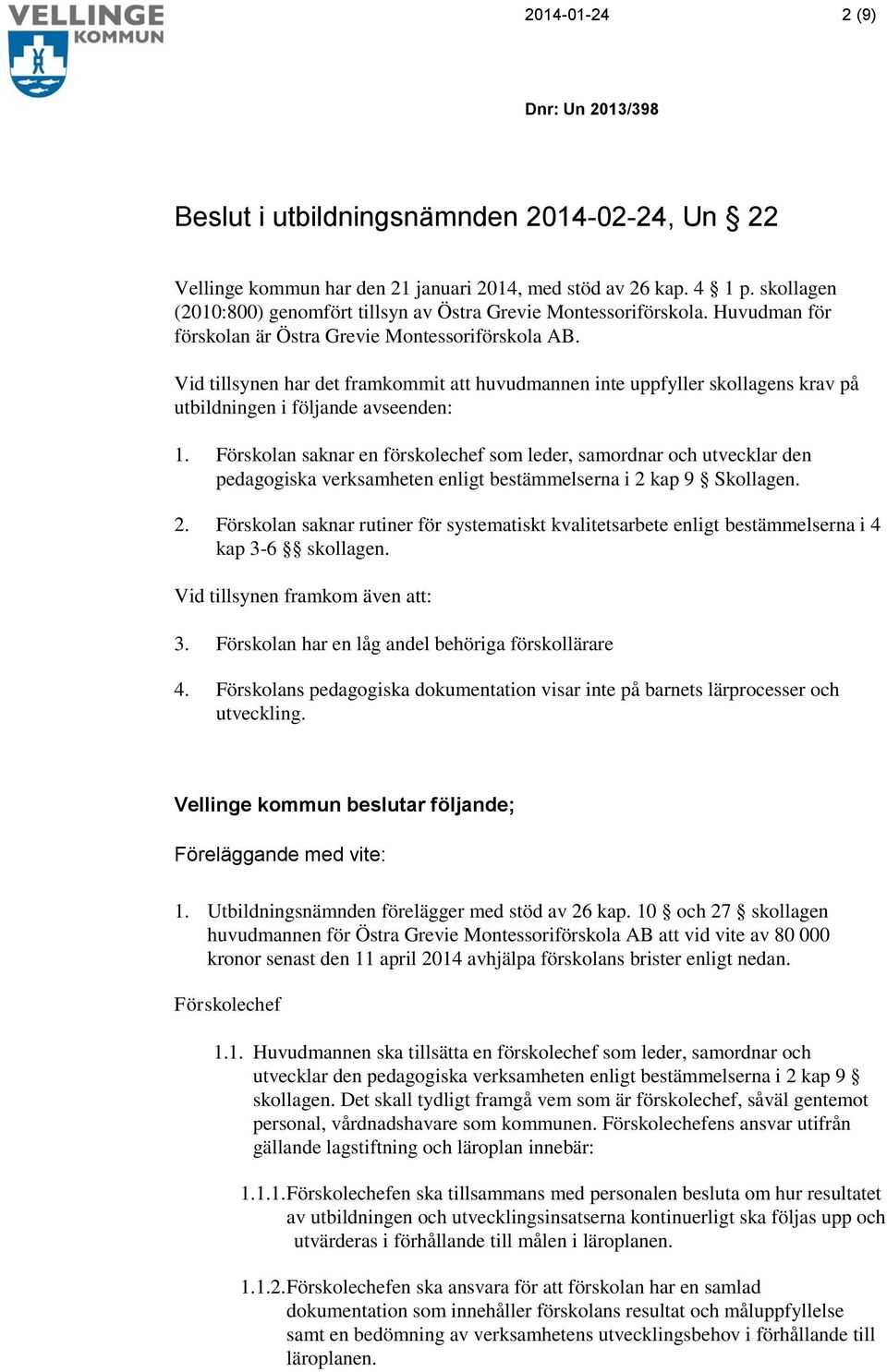 Vid tillsynen har det framkommit att huvudmannen inte uppfyller skollagens krav på utbildningen i följande avseenden: 1.