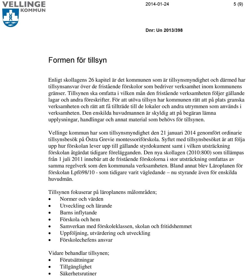 För att utöva tillsyn har kommunen rätt att på plats granska verksamheten och rätt att få tillträde till de lokaler och andra utrymmen som används i verksamheten.