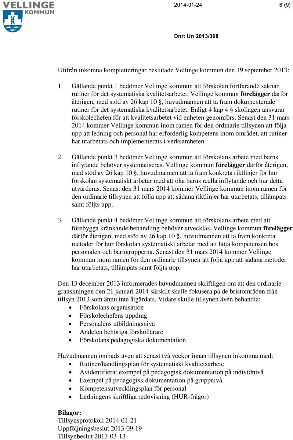 Vellinge kommun förelägger därför återigen, med stöd av 26 kap 10, huvudmannen att ta fram dokumenterade rutiner för det systematiska kvalitetsarbetet.