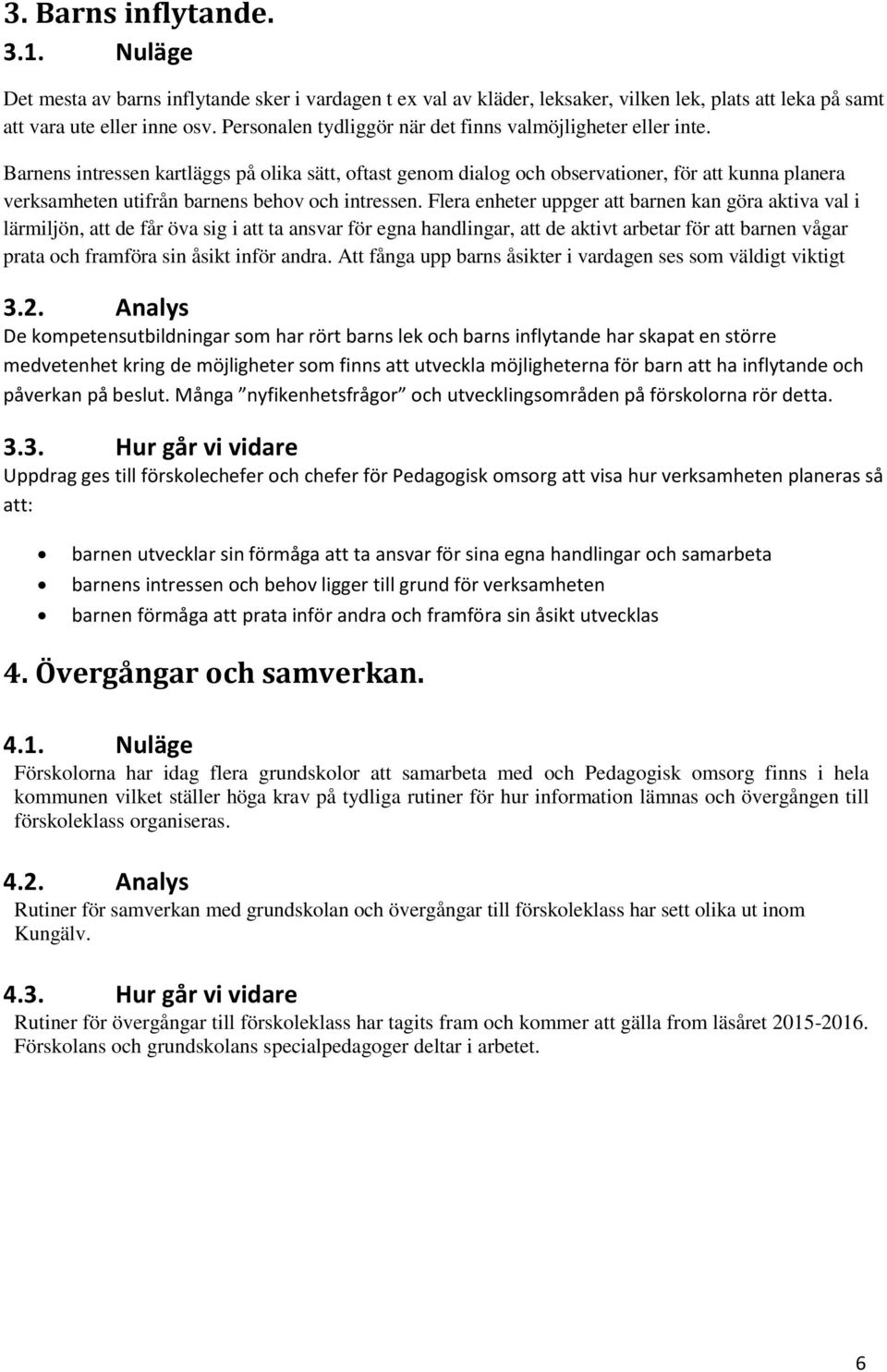 Barnens intressen kartläggs på olika sätt, oftast genom dialog och observationer, för att kunna planera verksamheten utifrån barnens behov och intressen.