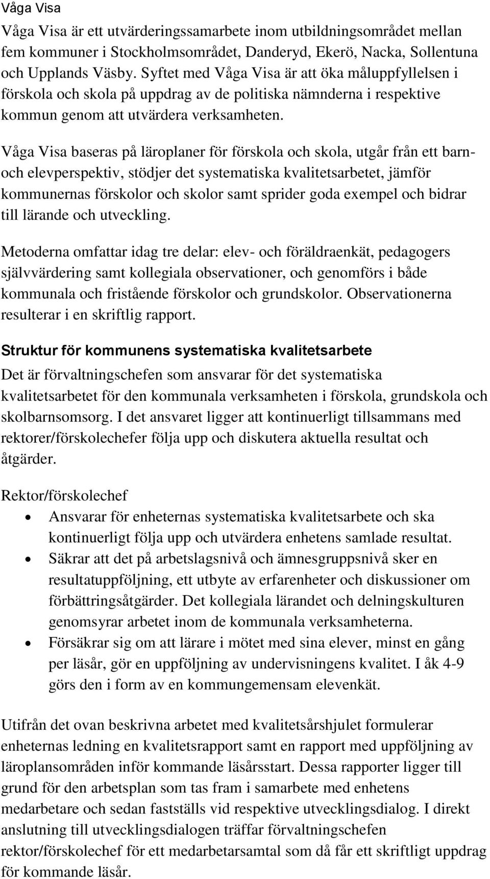 Våga Visa baseras på läroplaner för förskola och skola, utgår från ett barnoch elevperspektiv, stödjer det systematiska kvalitetsarbetet, jämför kommunernas förskolor och skolor samt sprider goda