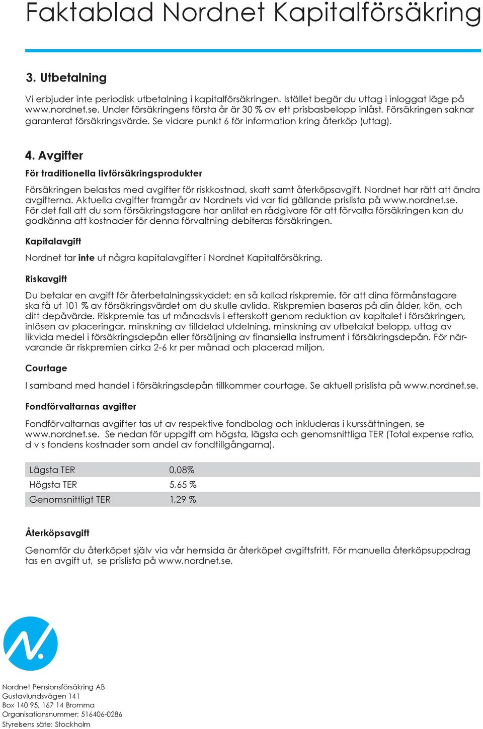 Avgifter För traditionella livförsäkringsprodukter Försäkringen belastas med avgifter för riskkostnad, skatt samt återköpsavgift. Nordnet har rätt att ändra avgifterna.