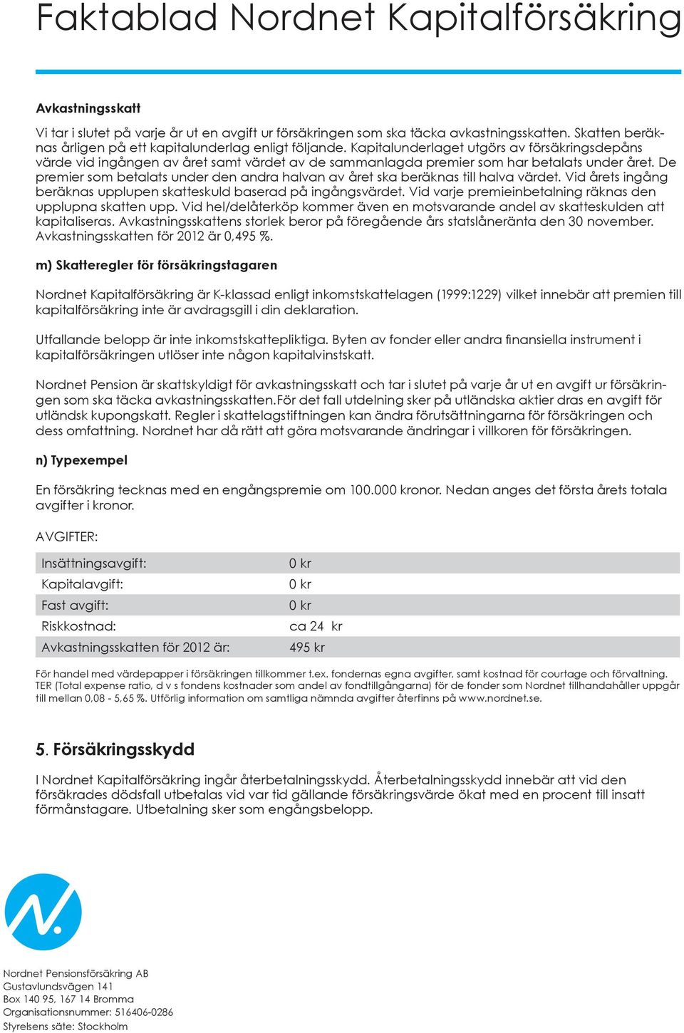 De premier som betalats under den andra halvan av året ska beräknas till halva värdet. Vid årets ingång beräknas upplupen skatteskuld baserad på ingångsvärdet.