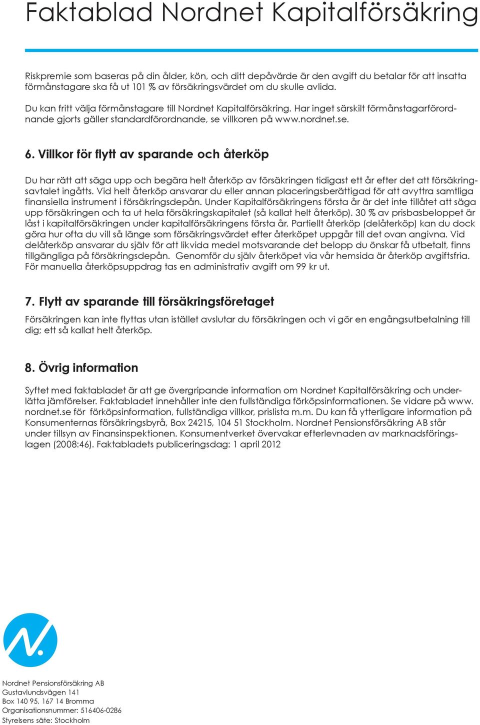 Villkor för flytt av sparande och återköp Du har rätt att säga upp och begära helt återköp av försäkringen tidigast ett år efter det att försäkringsavtalet ingåtts.