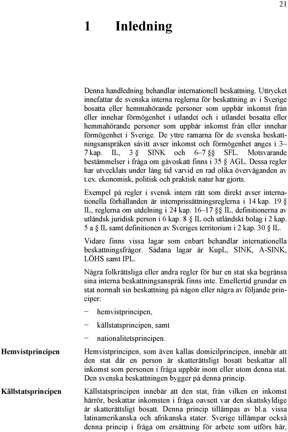 eller hemmahörande personer som uppbär inkomst från eller innehar förmögenhet i Sverige. De yttre ramarna för de svenska beskattningsanspråken såvitt avser inkomst och förmögenhet anges i 3 7 kap.