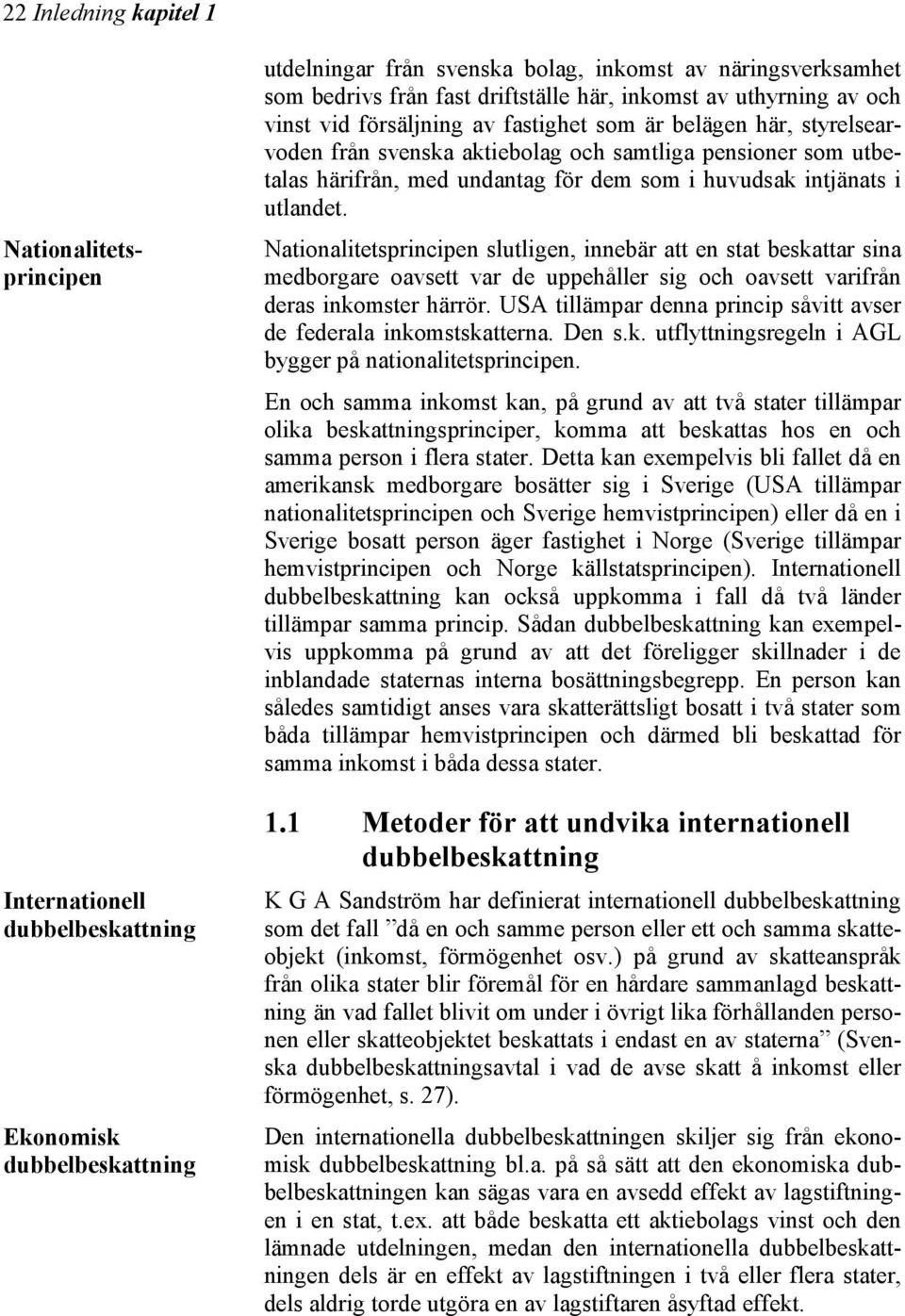 Nationalitetsprincipen slutligen, innebär att en stat beskattar sina medborgare oavsett var de uppehåller sig och oavsett varifrån deras inkomster härrör.