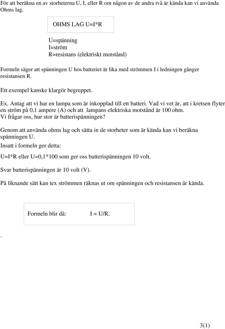 Ett exempel kanske klargör begreppet. Ex. Antag att vi har en lampa som är inkopplad till ett batteri.