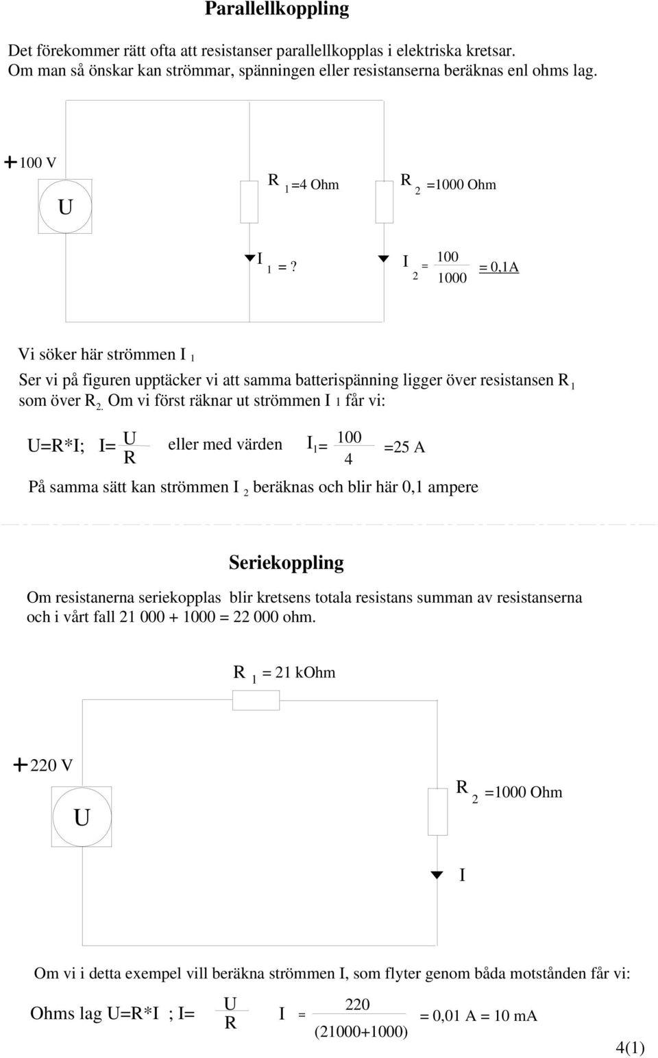 Om vi först räknar ut strömmen I 1 får vi: eller med värden I 1 = 100 4 =25 A På samma sätt kan strömmen I 2 beräknas och blir här 0,1 ampere Seriekoppling Om resistanerna seriekopplas blir kretsens