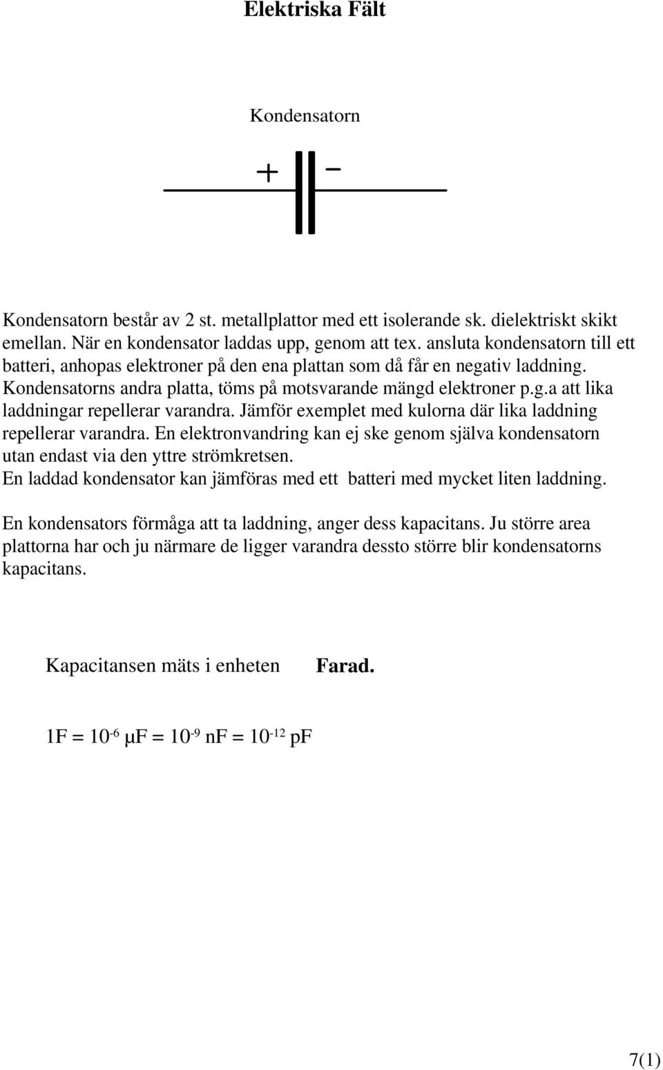 Jämför exemplet med kulorna där lika laddning repellerar varandra. En elektronvandring kan ej ske genom själva kondensatorn utan endast via den yttre strömkretsen.