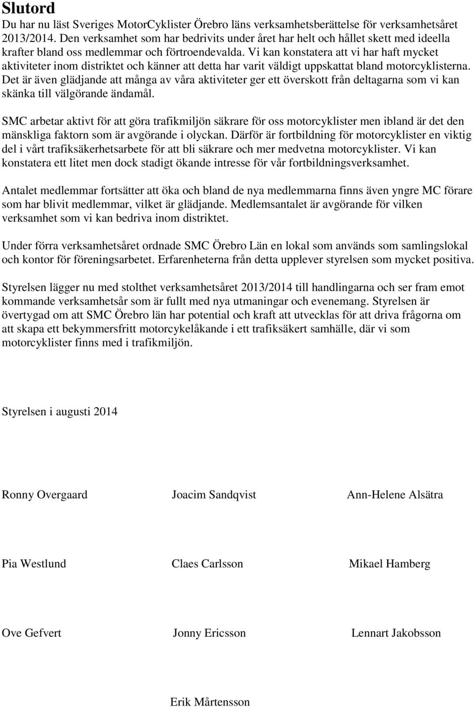 Vi kan konstatera att vi har haft mycket aktiviteter inom distriktet och känner att detta har varit väldigt uppskattat bland motorcyklisterna.