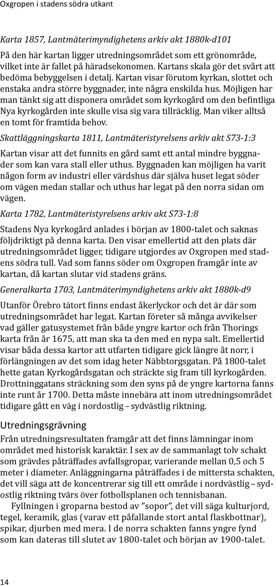 Möjligen har man tänkt sig att disponera området som kyrkogård om den befintliga Nya kyrkogården inte skulle visa sig vara tillräcklig. Man viker alltså en tomt för framtida behov.