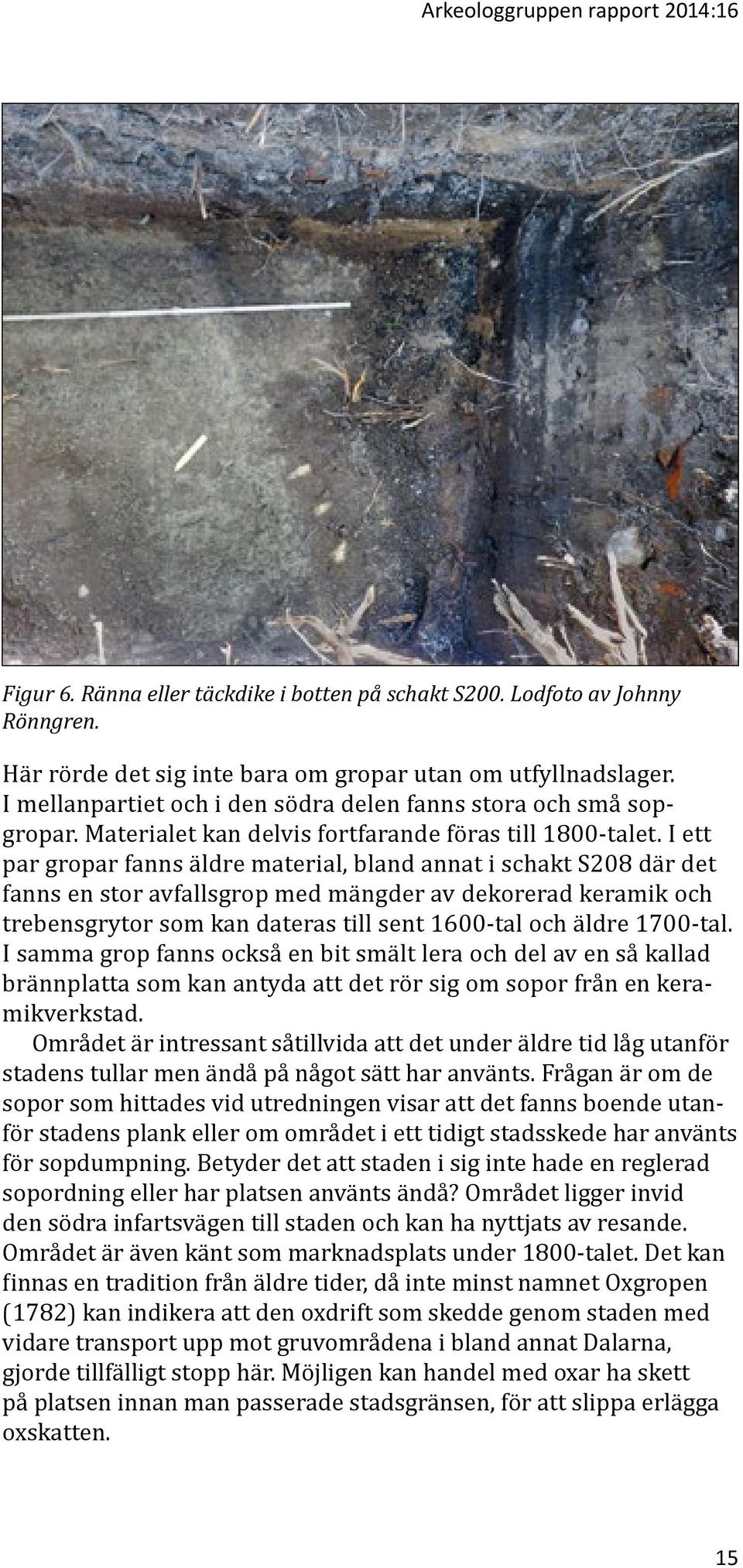 I ett par gropar fanns äldre material, bland annat i schakt S208 där det fanns en stor avfallsgrop med mängder av dekorerad keramik och trebensgrytor som kan dateras till sent 1600-tal och äldre