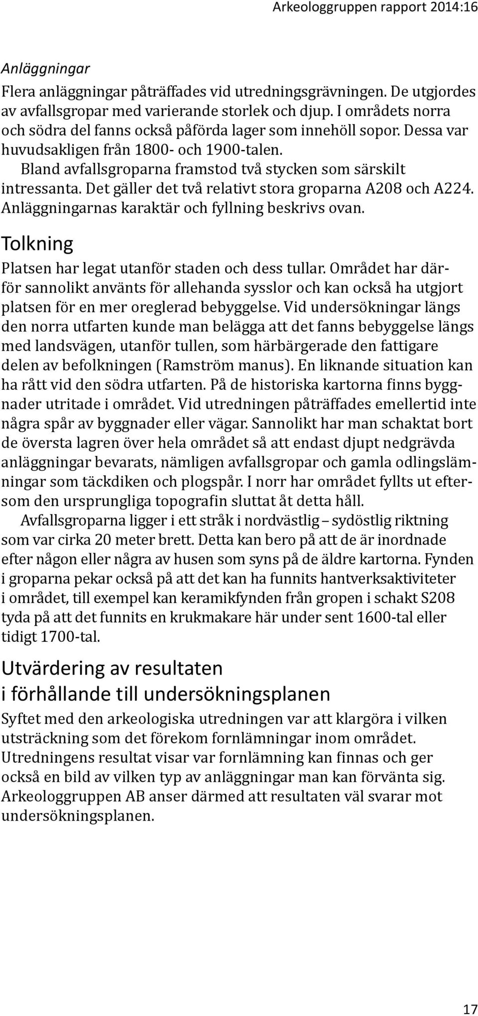 Det gäller det två relativt stora groparna A208 och A224. Anläggningarnas karaktär och fyllning beskrivs ovan. Tolkning Platsen har legat utanför staden och dess tullar.