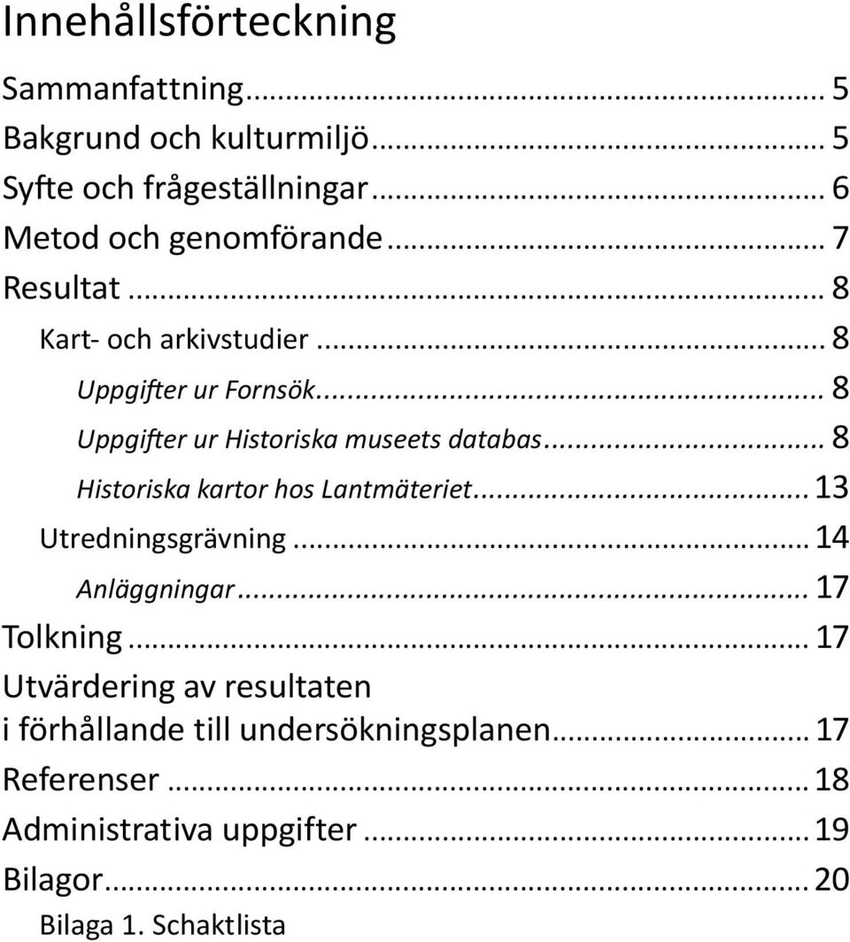 .. 8 Historiska kartor hos Lantmäteriet...13 Utredningsgrävning...14 Anläggningar... 17 Tolkning.