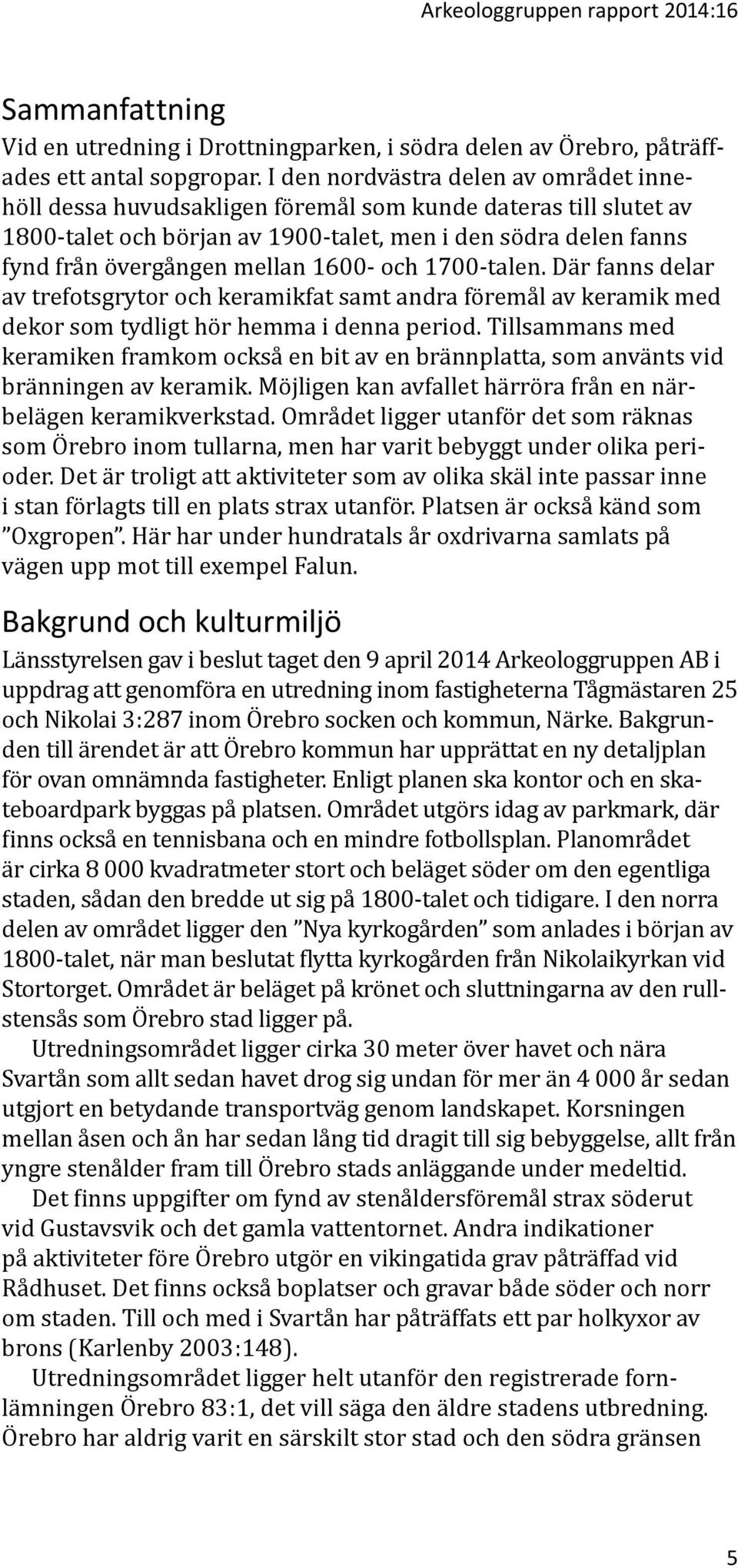 1600- och 1700-talen. Där fanns delar av trefotsgrytor och keramikfat samt andra föremål av keramik med dekor som tydligt hör hemma i denna period.
