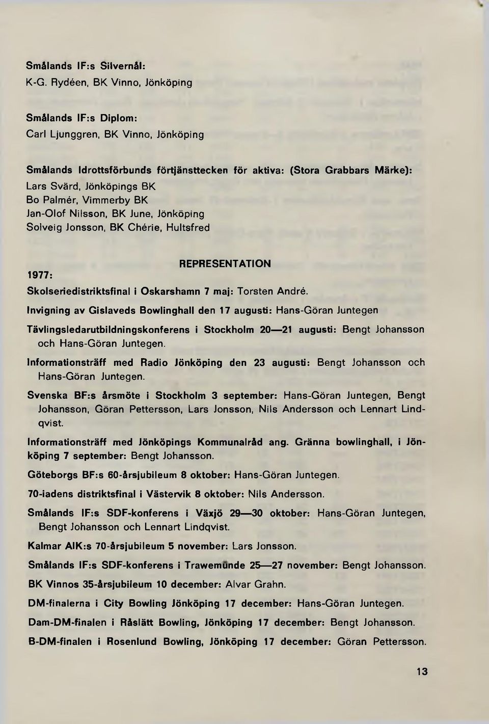 Palmér, Vim m erby BK Jan-Olof Nilsson, BK June, Jönköping Solveig Jonsson, BK Chérie, H ultsfred REPRESENTATION 1977: Skolseriedistriktsfinal i Oskarshamn 7 maj: Torsten André.