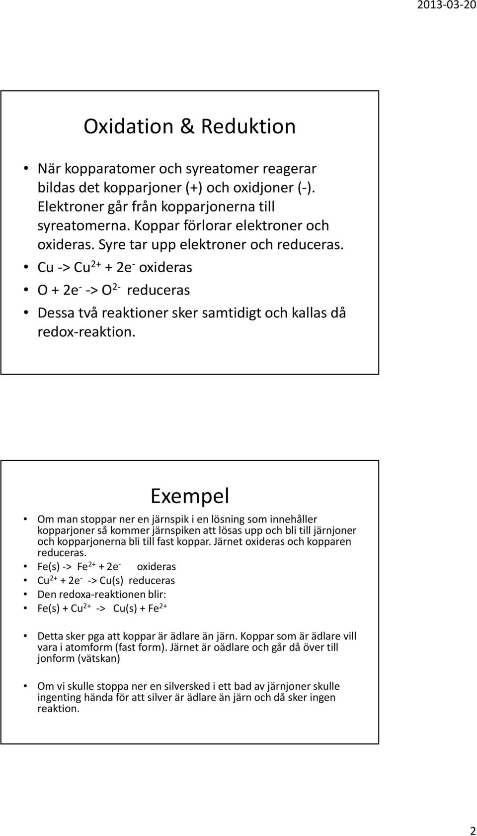 Exempel Om man stoppar ner en järnspik i en lösning som innehåller kopparjoner så kommer järnspiken att lösas upp och bli till järnjoner och kopparjonerna bli till fast koppar.