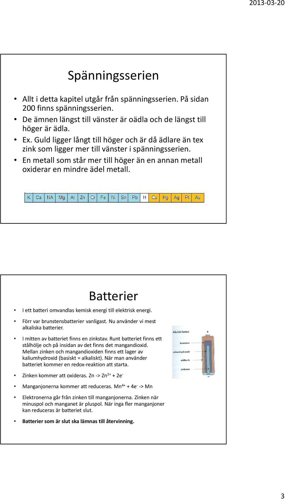 Batterier I ett batteri omvandlas kemisk energi till elektrisk energi. Förr var brunstensbatterier vanligast. Nu använder vi mest alkaliska batterier. I mitten av batteriet finns en zinkstav.