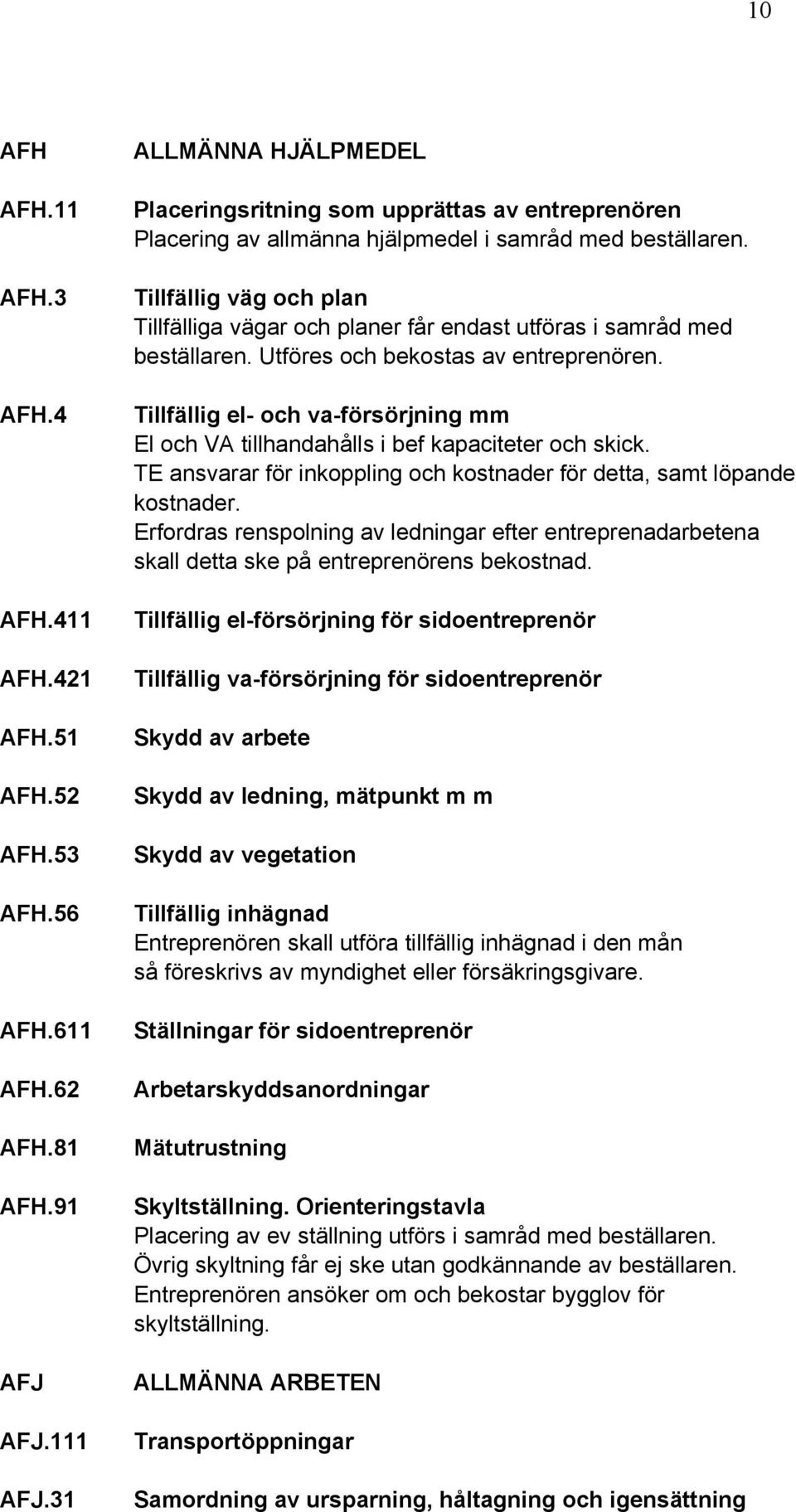 Tillfällig väg och plan Tillfälliga vägar och planer får endast utföras i samråd med beställaren. Utföres och bekostas av entreprenören.