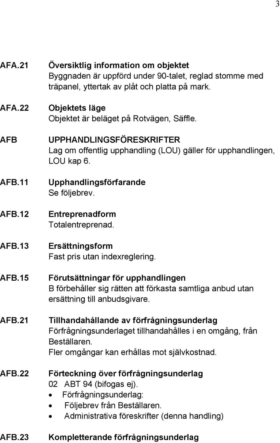 Entreprenadform Totalentreprenad. Ersättningsform Fast pris utan indexreglering.