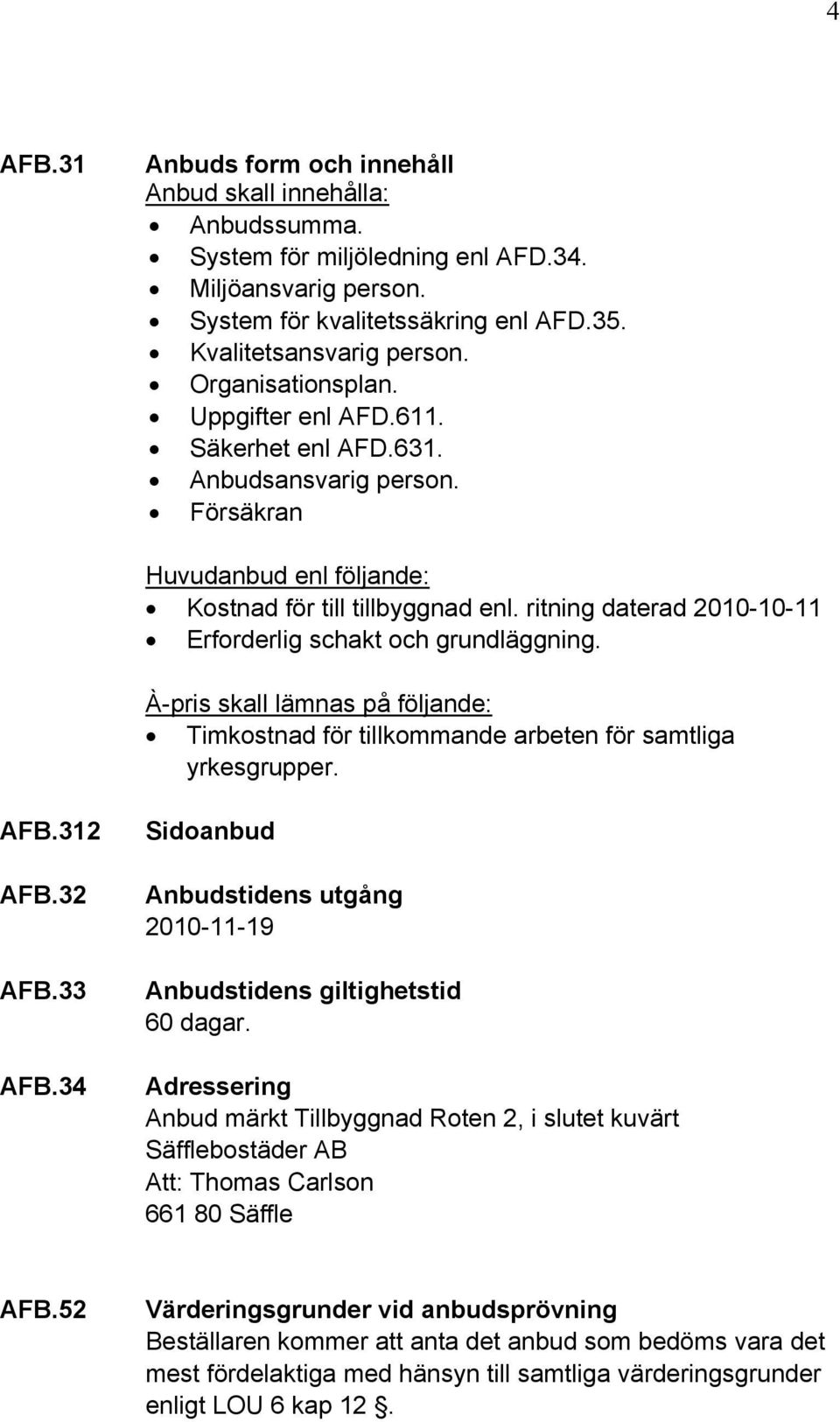 ritning daterad 2010-10-11 Erforderlig schakt och grundläggning. À-pris skall lämnas på följande: Timkostnad för tillkommande arbeten för samtliga yrkesgrupper. AFB.312 AFB.32 AFB.33 AFB.