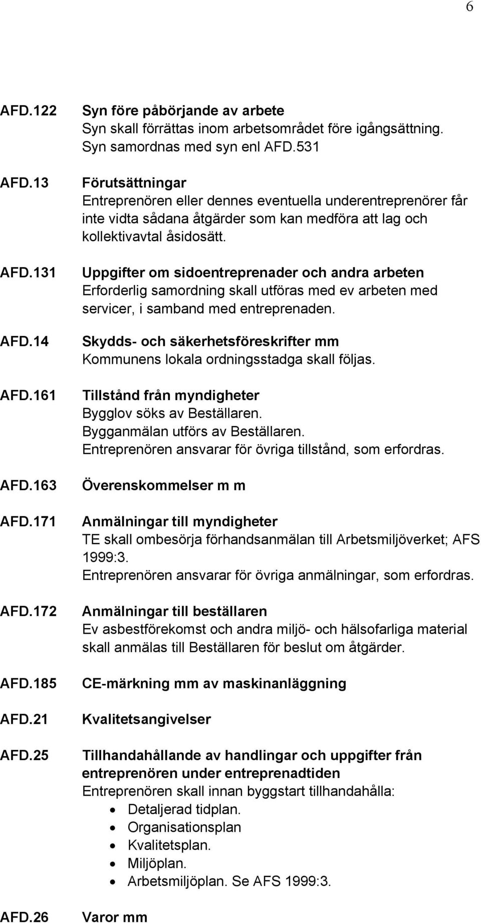 Uppgifter om sidoentreprenader och andra arbeten Erforderlig samordning skall utföras med ev arbeten med servicer, i samband med entreprenaden.