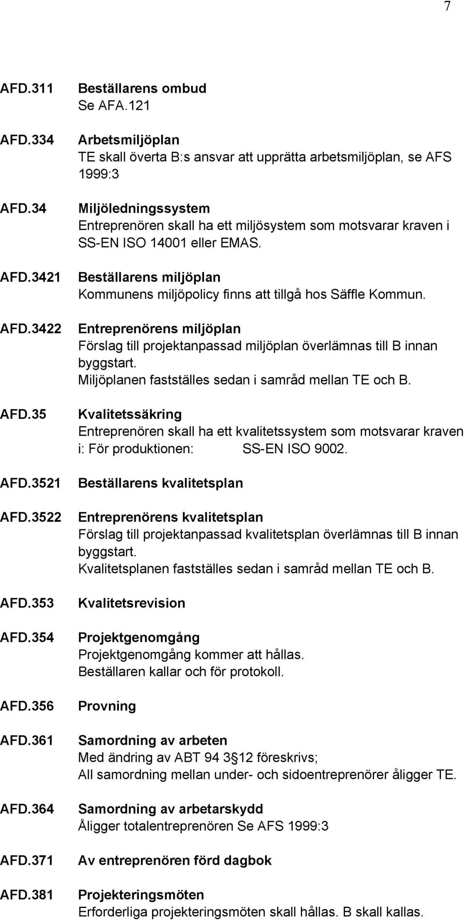 Beställarens miljöplan Kommunens miljöpolicy finns att tillgå hos Säffle Kommun. Entreprenörens miljöplan Förslag till projektanpassad miljöplan överlämnas till B innan byggstart.