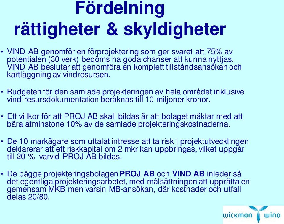 Budgeten för den samlade projekteringen av hela området inklusive vind-resursdokumentation beräknas till 10 miljoner kronor.