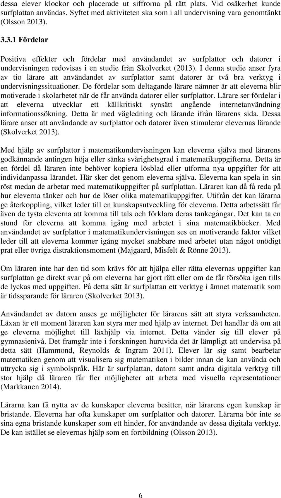 I denna studie anser fyra av tio lärare att användandet av surfplattor samt datorer är två bra verktyg i undervisningssituationer.