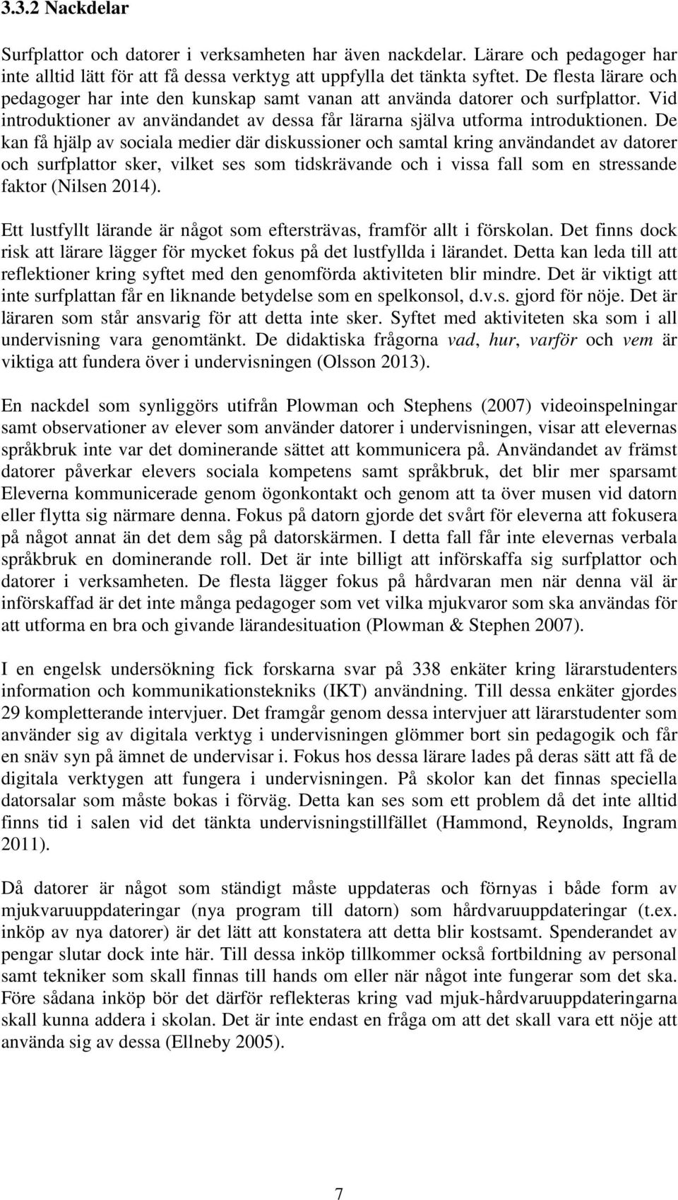 De kan få hjälp av sociala medier där diskussioner och samtal kring användandet av datorer och surfplattor sker, vilket ses som tidskrävande och i vissa fall som en stressande faktor (Nilsen 2014).