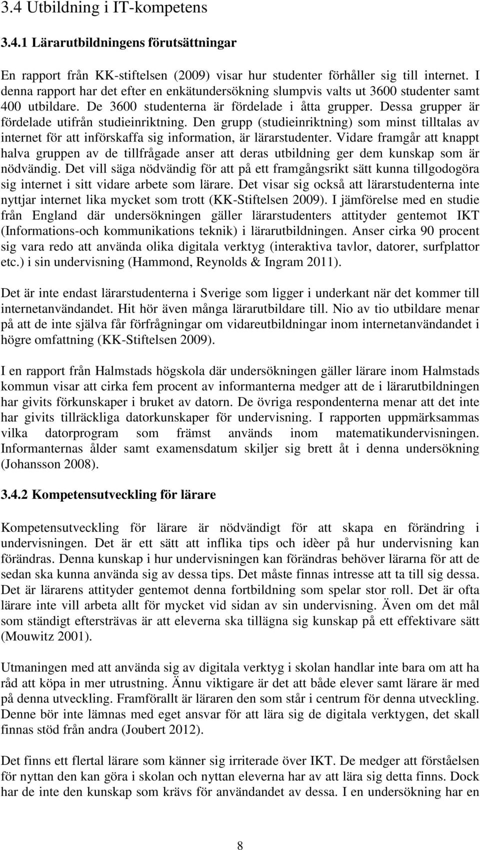 Dessa grupper är fördelade utifrån studieinriktning. Den grupp (studieinriktning) som minst tilltalas av internet för att införskaffa sig information, är lärarstudenter.