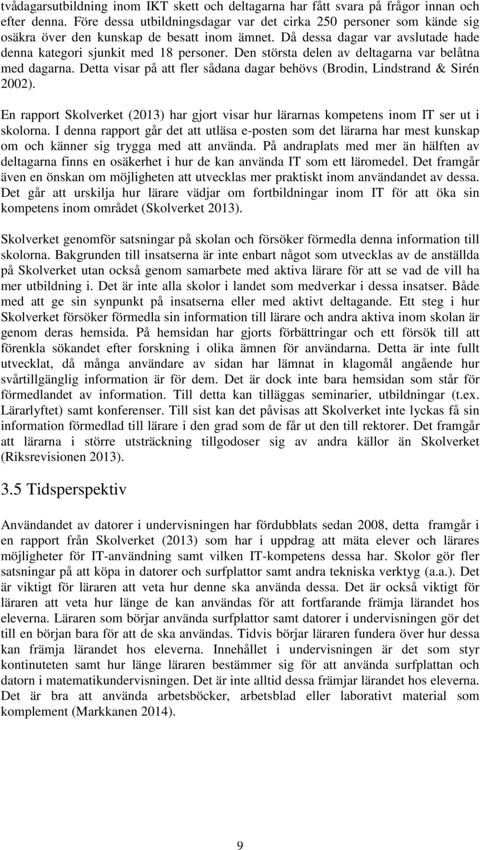 Den största delen av deltagarna var belåtna med dagarna. Detta visar på att fler sådana dagar behövs (Brodin, Lindstrand & Sirén 2002).