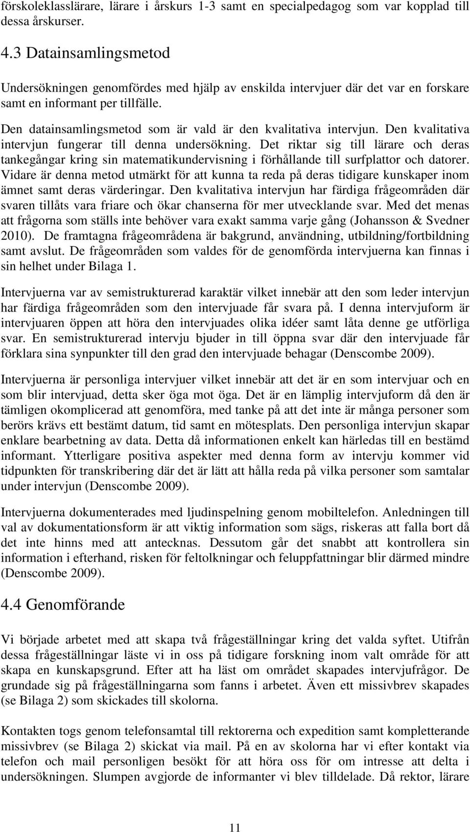 Den datainsamlingsmetod som är vald är den kvalitativa intervjun. Den kvalitativa intervjun fungerar till denna undersökning.