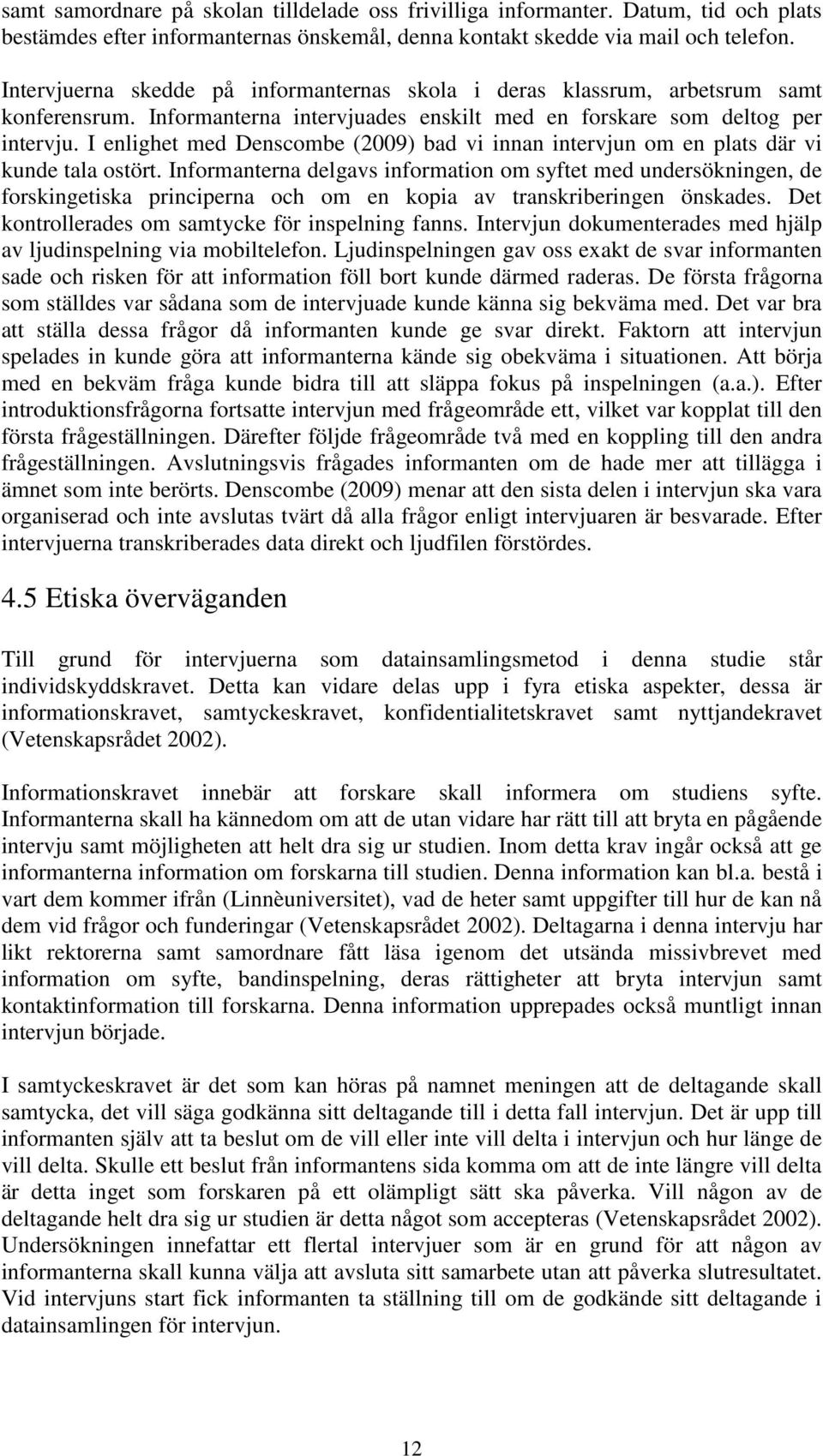 I enlighet med Denscombe (2009) bad vi innan intervjun om en plats där vi kunde tala ostört.