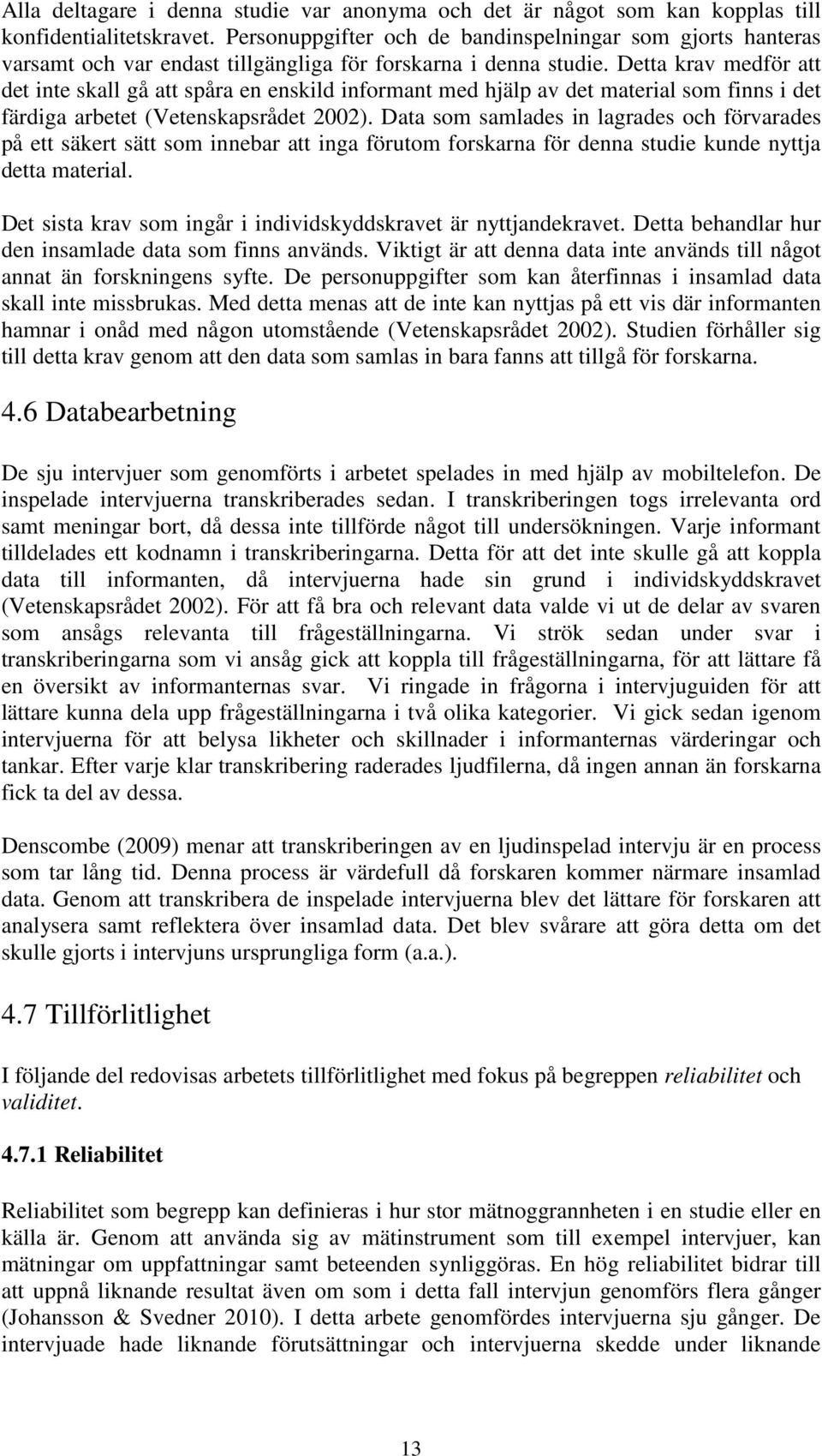 Detta krav medför att det inte skall gå att spåra en enskild informant med hjälp av det material som finns i det färdiga arbetet (Vetenskapsrådet 2002).