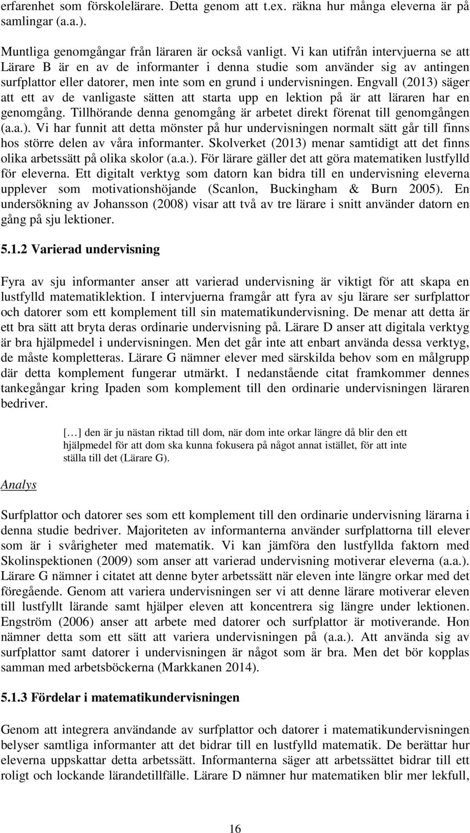 Engvall (2013) säger att ett av de vanligaste sätten att starta upp en lektion på är att läraren har en genomgång. Tillhörande denna genomgång är arbetet direkt förenat till genomgången (a.a.). Vi har funnit att detta mönster på hur undervisningen normalt sätt går till finns hos större delen av våra informanter.