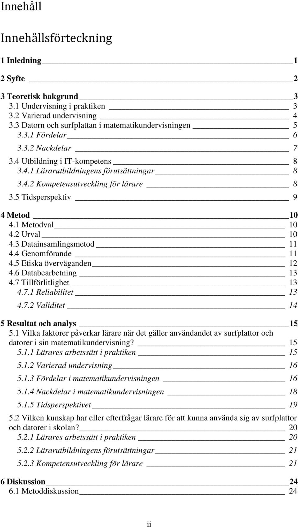 3 Datainsamlingsmetod 11 4.4 Genomförande 11 4.5 Etiska överväganden 12 4.6 Databearbetning 13 4.7 Tillförlitlighet 13 4.7.1 Reliabilitet 13 4.7.2 Validitet 14 5 Resultat och analys 15 5.